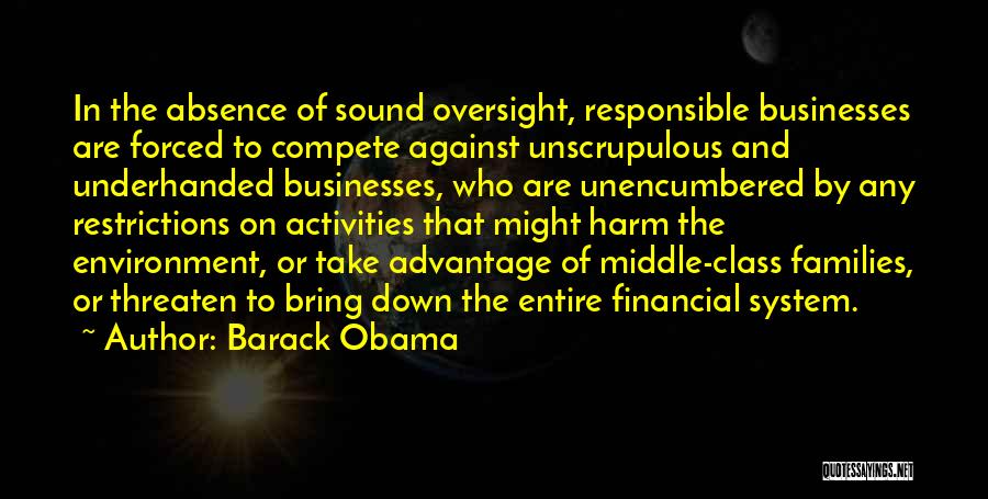 Barack Obama Quotes: In The Absence Of Sound Oversight, Responsible Businesses Are Forced To Compete Against Unscrupulous And Underhanded Businesses, Who Are Unencumbered