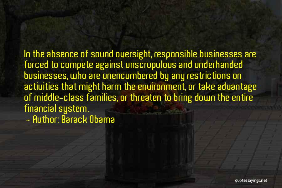 Barack Obama Quotes: In The Absence Of Sound Oversight, Responsible Businesses Are Forced To Compete Against Unscrupulous And Underhanded Businesses, Who Are Unencumbered