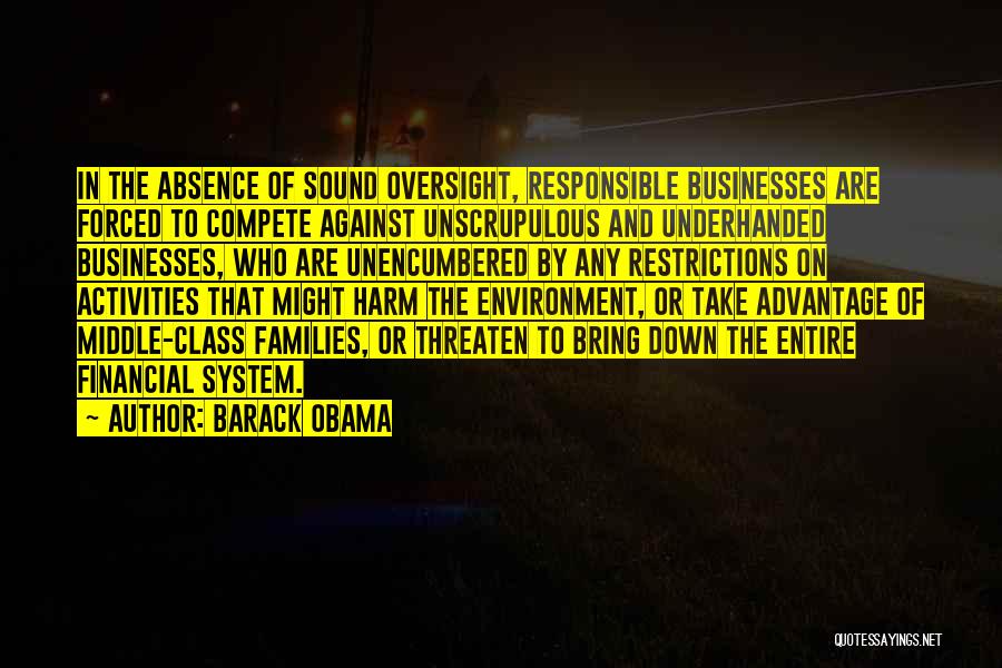 Barack Obama Quotes: In The Absence Of Sound Oversight, Responsible Businesses Are Forced To Compete Against Unscrupulous And Underhanded Businesses, Who Are Unencumbered
