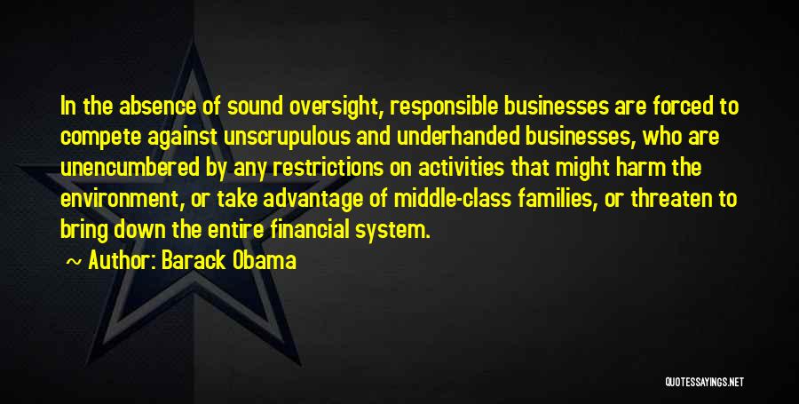 Barack Obama Quotes: In The Absence Of Sound Oversight, Responsible Businesses Are Forced To Compete Against Unscrupulous And Underhanded Businesses, Who Are Unencumbered