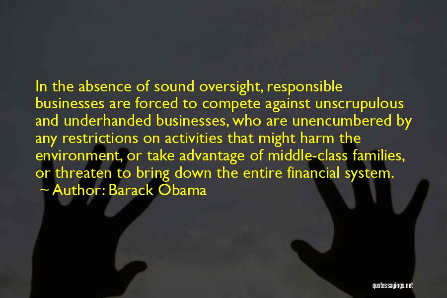 Barack Obama Quotes: In The Absence Of Sound Oversight, Responsible Businesses Are Forced To Compete Against Unscrupulous And Underhanded Businesses, Who Are Unencumbered
