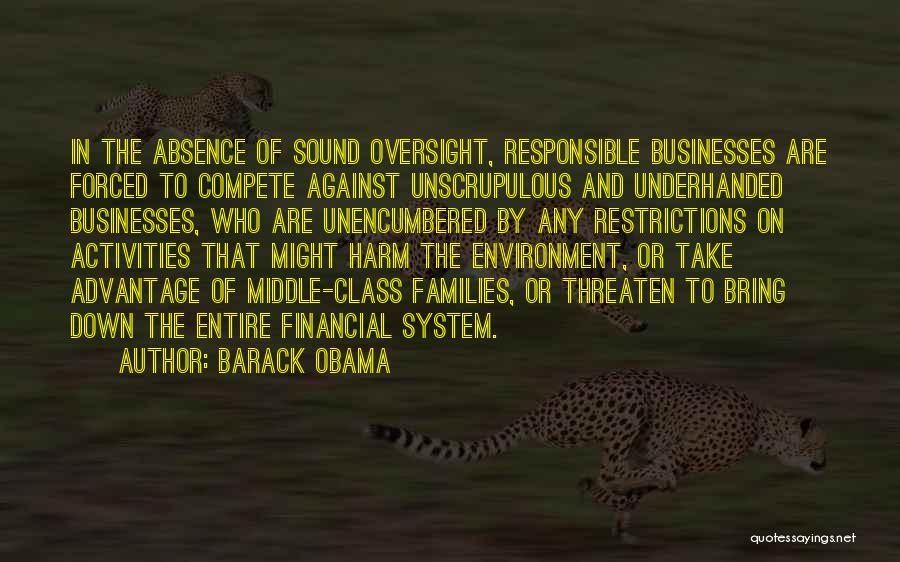 Barack Obama Quotes: In The Absence Of Sound Oversight, Responsible Businesses Are Forced To Compete Against Unscrupulous And Underhanded Businesses, Who Are Unencumbered