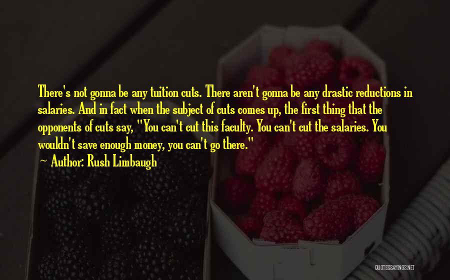 Rush Limbaugh Quotes: There's Not Gonna Be Any Tuition Cuts. There Aren't Gonna Be Any Drastic Reductions In Salaries. And In Fact When