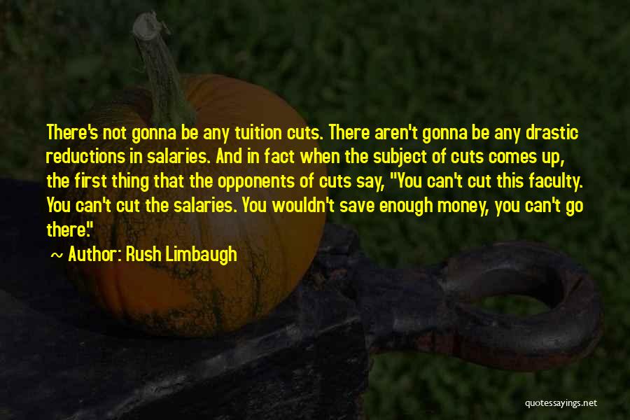 Rush Limbaugh Quotes: There's Not Gonna Be Any Tuition Cuts. There Aren't Gonna Be Any Drastic Reductions In Salaries. And In Fact When