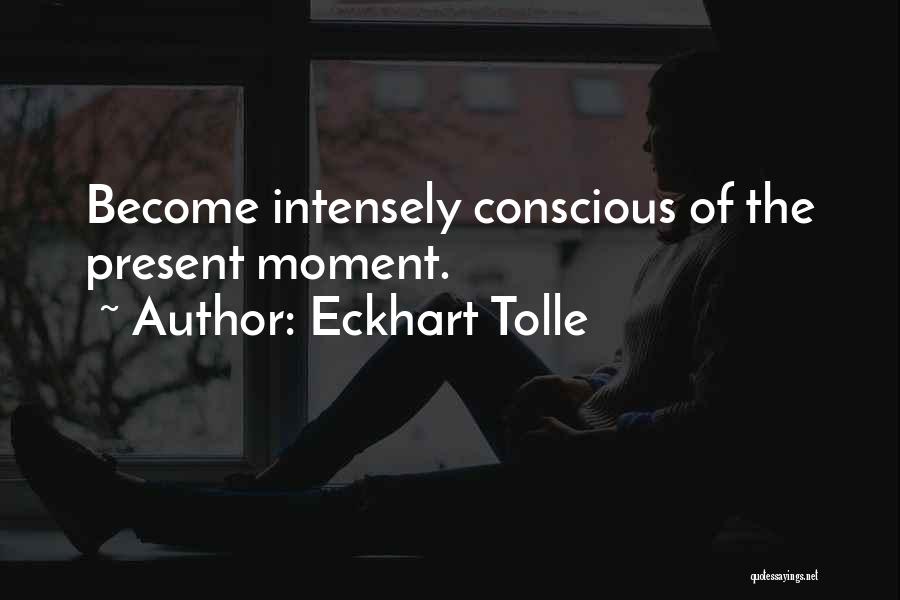 Eckhart Tolle Quotes: Become Intensely Conscious Of The Present Moment.