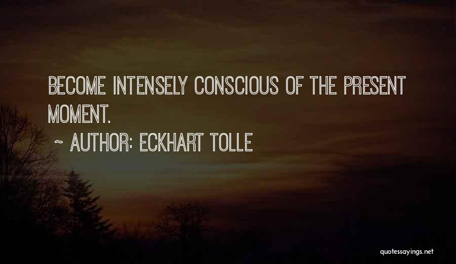 Eckhart Tolle Quotes: Become Intensely Conscious Of The Present Moment.