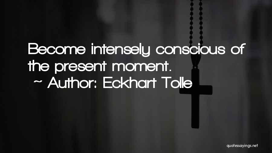 Eckhart Tolle Quotes: Become Intensely Conscious Of The Present Moment.