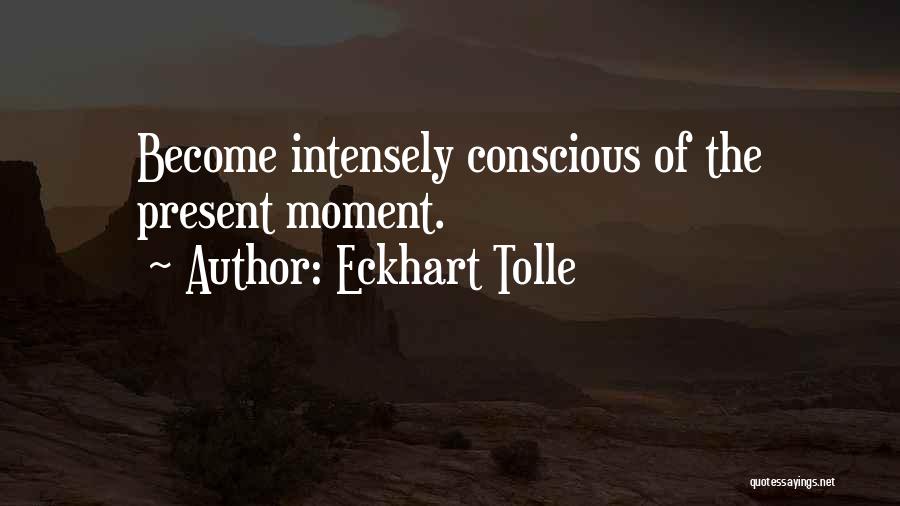 Eckhart Tolle Quotes: Become Intensely Conscious Of The Present Moment.