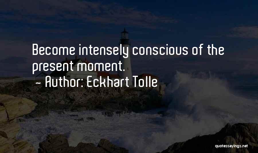 Eckhart Tolle Quotes: Become Intensely Conscious Of The Present Moment.