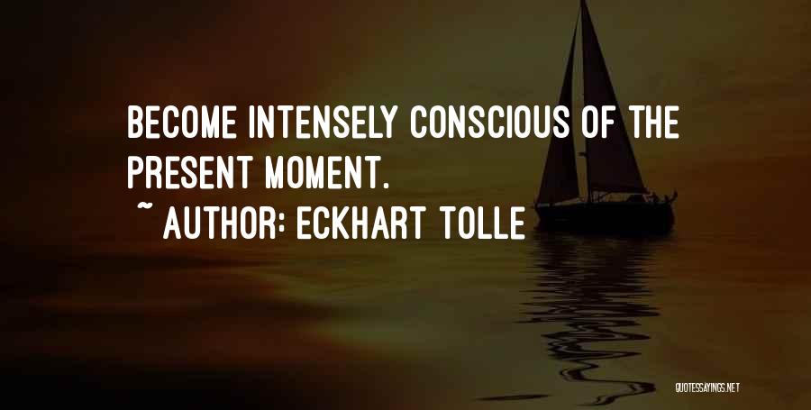 Eckhart Tolle Quotes: Become Intensely Conscious Of The Present Moment.