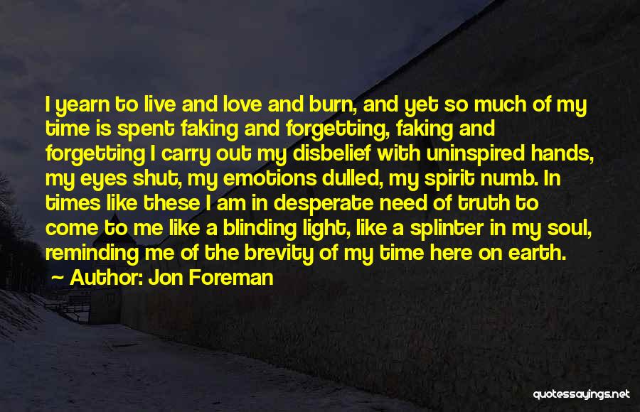 Jon Foreman Quotes: I Yearn To Live And Love And Burn, And Yet So Much Of My Time Is Spent Faking And Forgetting,