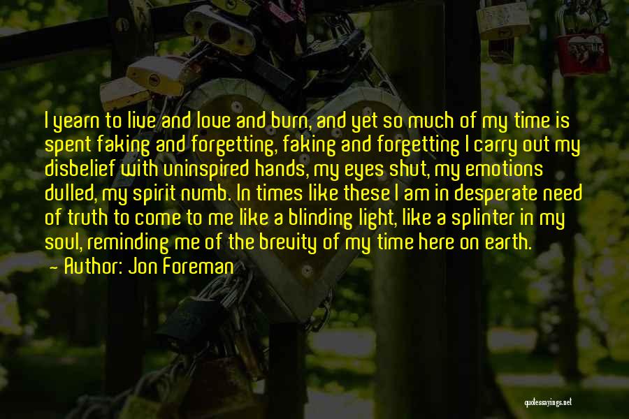 Jon Foreman Quotes: I Yearn To Live And Love And Burn, And Yet So Much Of My Time Is Spent Faking And Forgetting,