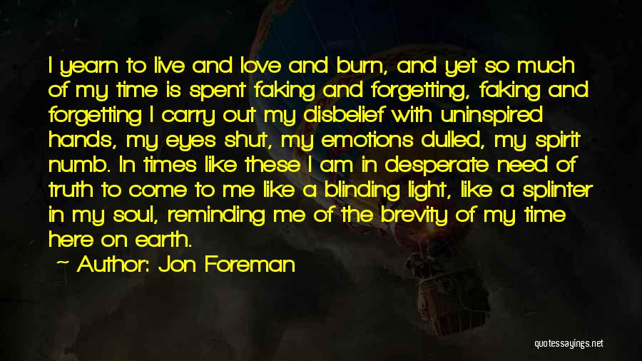 Jon Foreman Quotes: I Yearn To Live And Love And Burn, And Yet So Much Of My Time Is Spent Faking And Forgetting,