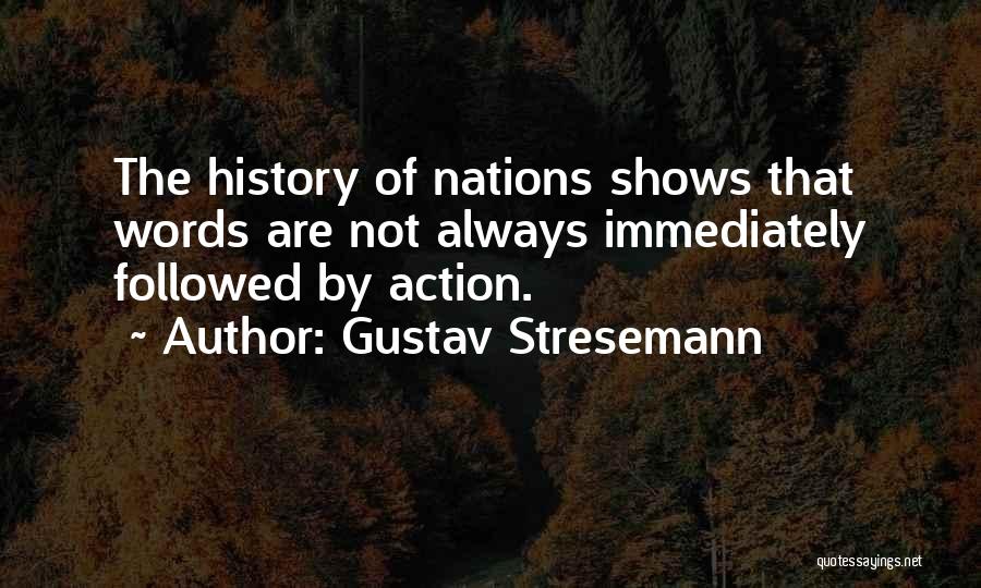 Gustav Stresemann Quotes: The History Of Nations Shows That Words Are Not Always Immediately Followed By Action.