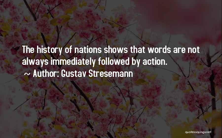 Gustav Stresemann Quotes: The History Of Nations Shows That Words Are Not Always Immediately Followed By Action.