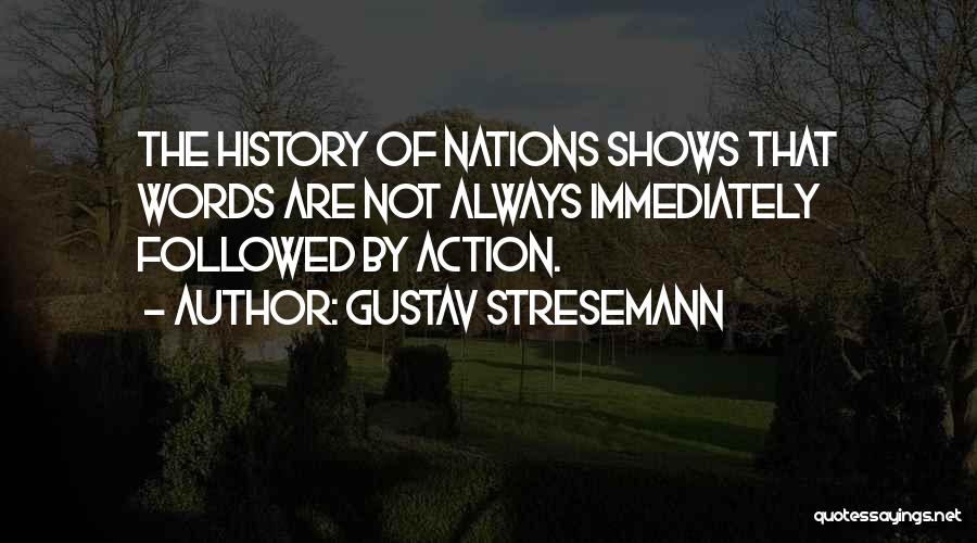 Gustav Stresemann Quotes: The History Of Nations Shows That Words Are Not Always Immediately Followed By Action.