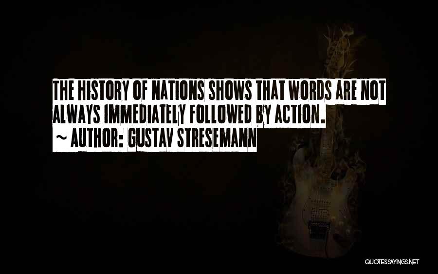 Gustav Stresemann Quotes: The History Of Nations Shows That Words Are Not Always Immediately Followed By Action.