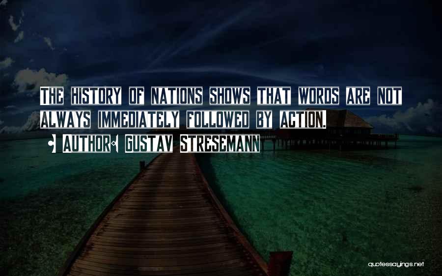 Gustav Stresemann Quotes: The History Of Nations Shows That Words Are Not Always Immediately Followed By Action.