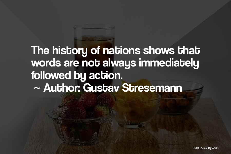 Gustav Stresemann Quotes: The History Of Nations Shows That Words Are Not Always Immediately Followed By Action.