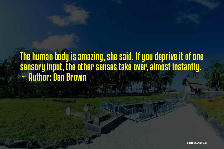 Dan Brown Quotes: The Human Body Is Amazing, She Said. If You Deprive It Of One Sensory Input, The Other Senses Take Over,