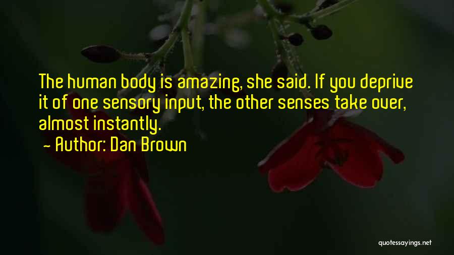 Dan Brown Quotes: The Human Body Is Amazing, She Said. If You Deprive It Of One Sensory Input, The Other Senses Take Over,