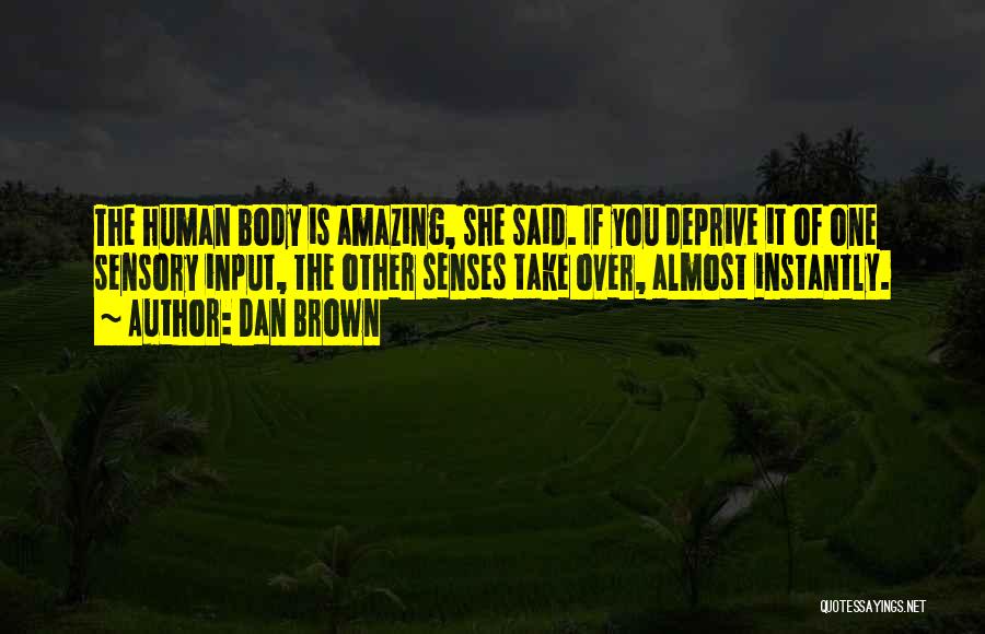 Dan Brown Quotes: The Human Body Is Amazing, She Said. If You Deprive It Of One Sensory Input, The Other Senses Take Over,