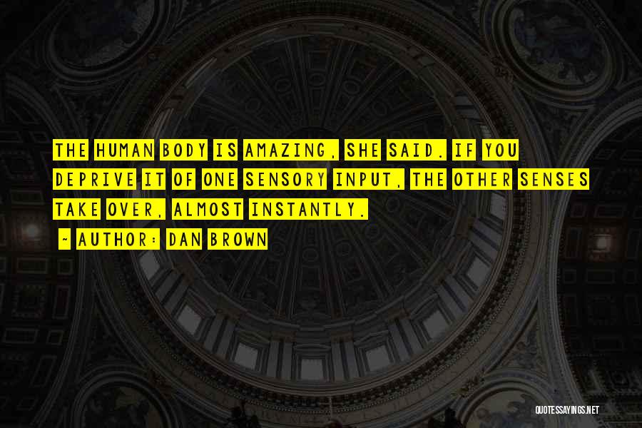 Dan Brown Quotes: The Human Body Is Amazing, She Said. If You Deprive It Of One Sensory Input, The Other Senses Take Over,