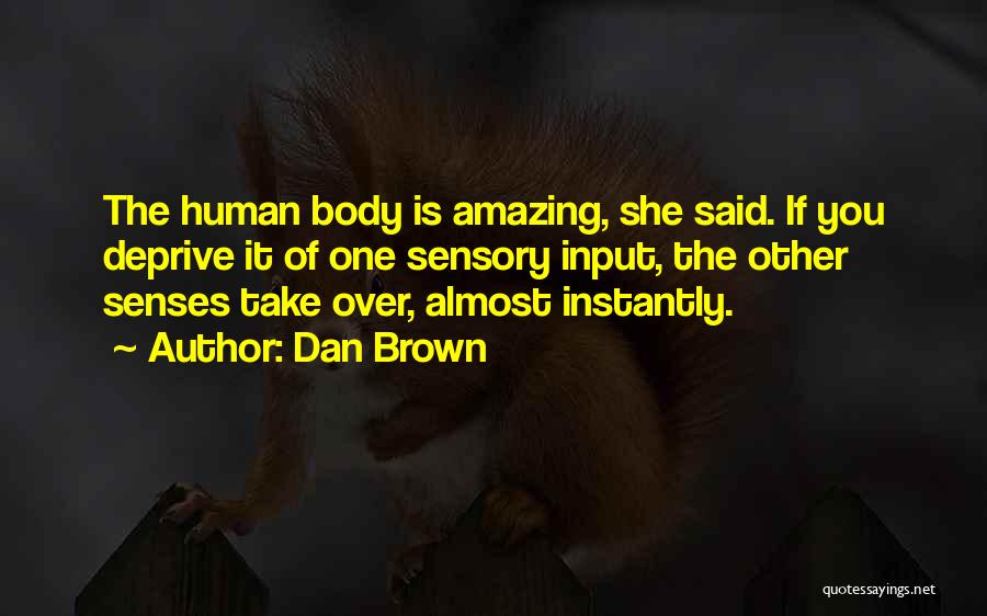 Dan Brown Quotes: The Human Body Is Amazing, She Said. If You Deprive It Of One Sensory Input, The Other Senses Take Over,