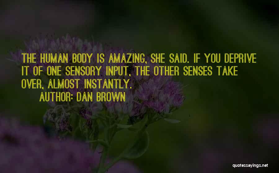 Dan Brown Quotes: The Human Body Is Amazing, She Said. If You Deprive It Of One Sensory Input, The Other Senses Take Over,
