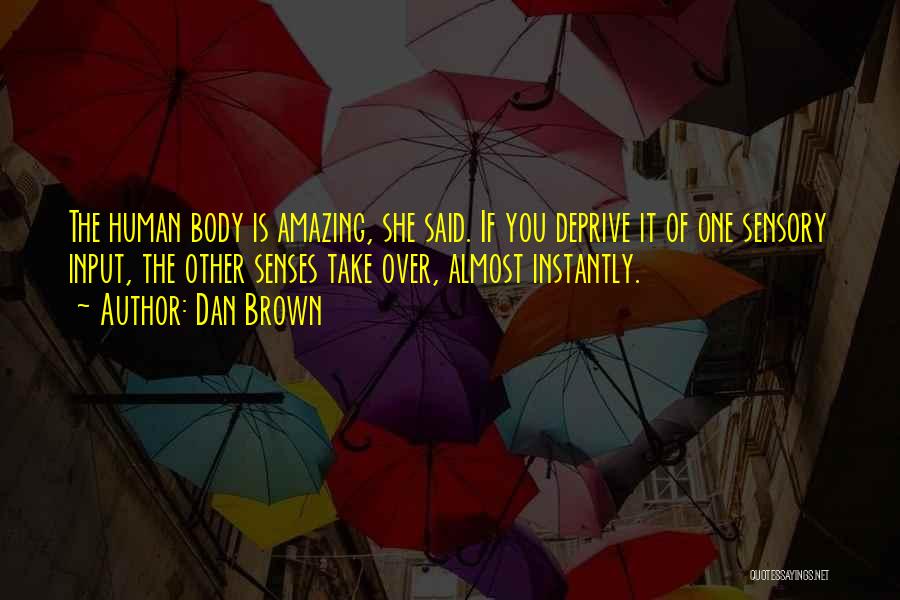 Dan Brown Quotes: The Human Body Is Amazing, She Said. If You Deprive It Of One Sensory Input, The Other Senses Take Over,
