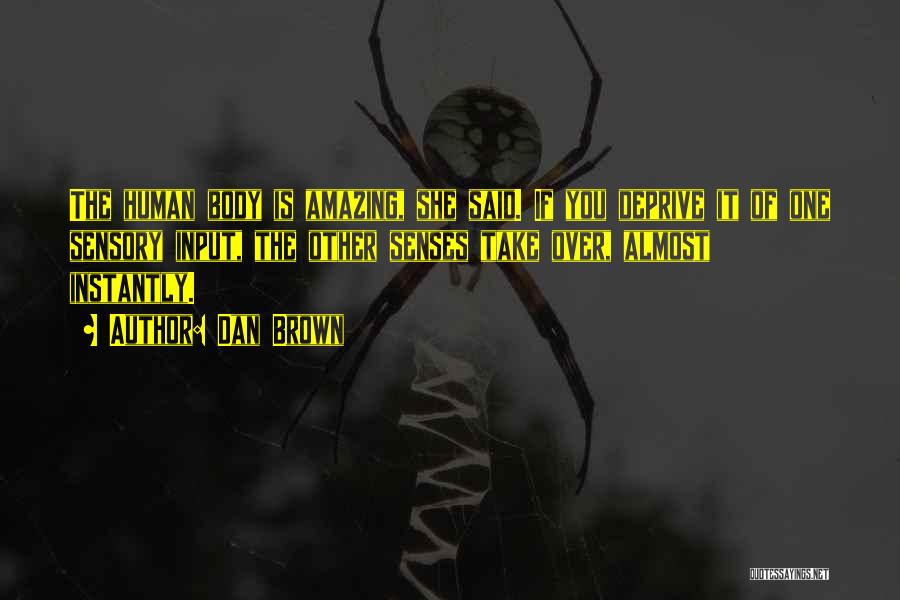 Dan Brown Quotes: The Human Body Is Amazing, She Said. If You Deprive It Of One Sensory Input, The Other Senses Take Over,