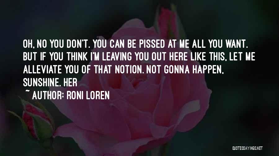 Roni Loren Quotes: Oh, No You Don't. You Can Be Pissed At Me All You Want. But If You Think I'm Leaving You