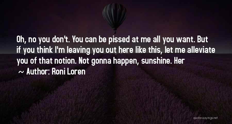 Roni Loren Quotes: Oh, No You Don't. You Can Be Pissed At Me All You Want. But If You Think I'm Leaving You