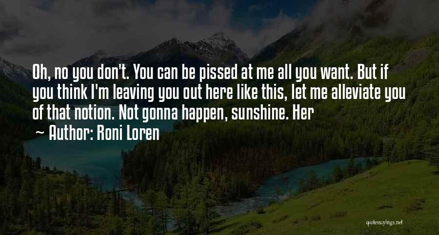 Roni Loren Quotes: Oh, No You Don't. You Can Be Pissed At Me All You Want. But If You Think I'm Leaving You