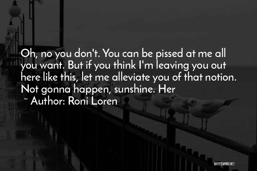 Roni Loren Quotes: Oh, No You Don't. You Can Be Pissed At Me All You Want. But If You Think I'm Leaving You