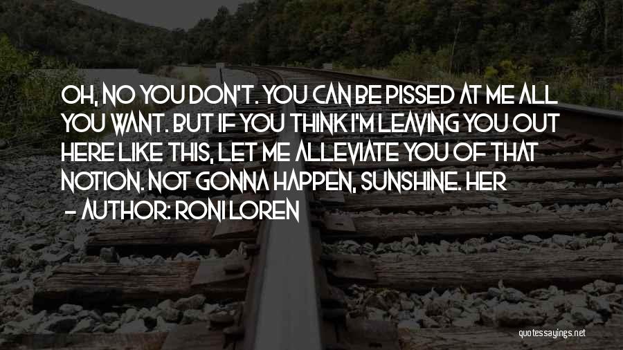 Roni Loren Quotes: Oh, No You Don't. You Can Be Pissed At Me All You Want. But If You Think I'm Leaving You