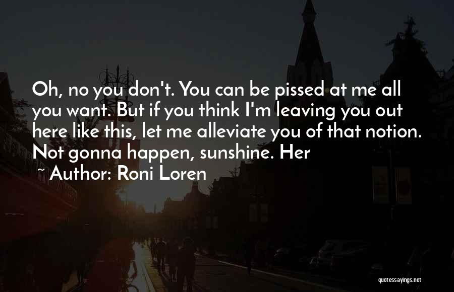 Roni Loren Quotes: Oh, No You Don't. You Can Be Pissed At Me All You Want. But If You Think I'm Leaving You