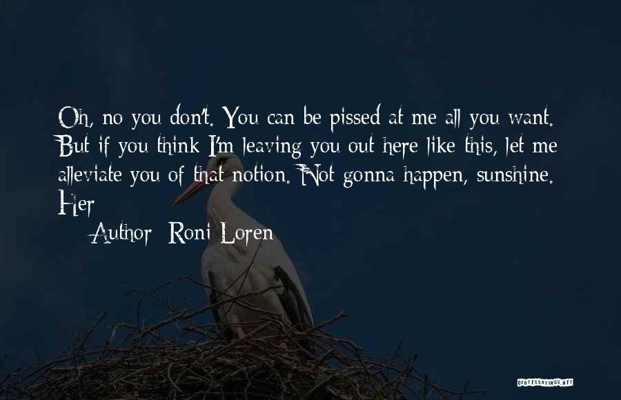 Roni Loren Quotes: Oh, No You Don't. You Can Be Pissed At Me All You Want. But If You Think I'm Leaving You