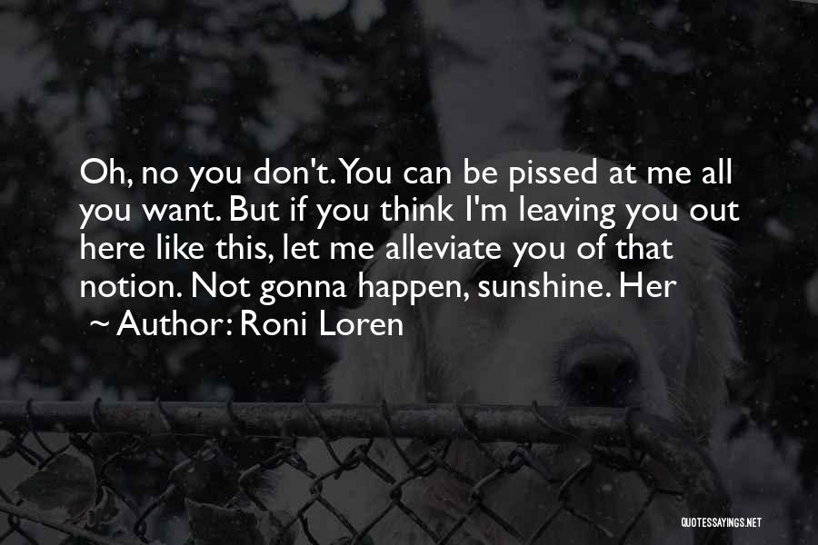 Roni Loren Quotes: Oh, No You Don't. You Can Be Pissed At Me All You Want. But If You Think I'm Leaving You