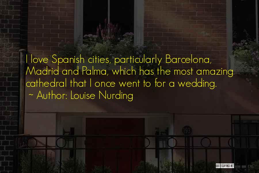 Louise Nurding Quotes: I Love Spanish Cities, Particularly Barcelona, Madrid And Palma, Which Has The Most Amazing Cathedral That I Once Went To