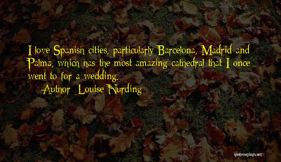 Louise Nurding Quotes: I Love Spanish Cities, Particularly Barcelona, Madrid And Palma, Which Has The Most Amazing Cathedral That I Once Went To