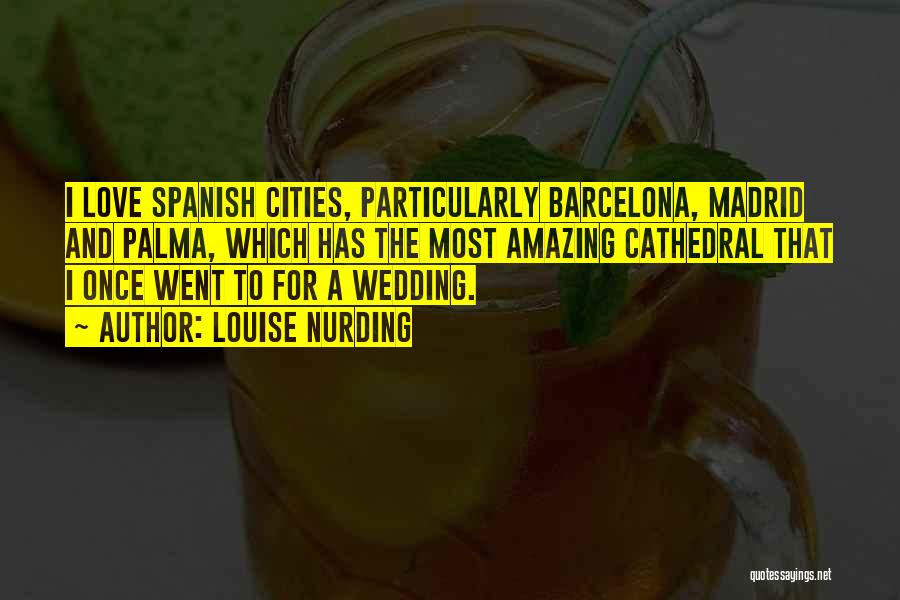 Louise Nurding Quotes: I Love Spanish Cities, Particularly Barcelona, Madrid And Palma, Which Has The Most Amazing Cathedral That I Once Went To