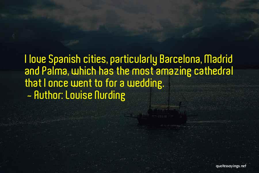 Louise Nurding Quotes: I Love Spanish Cities, Particularly Barcelona, Madrid And Palma, Which Has The Most Amazing Cathedral That I Once Went To