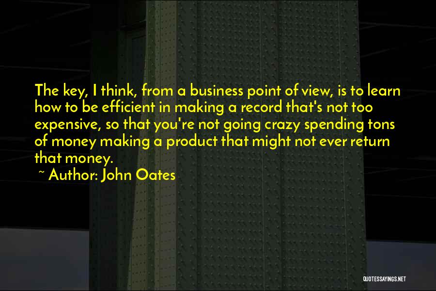 John Oates Quotes: The Key, I Think, From A Business Point Of View, Is To Learn How To Be Efficient In Making A