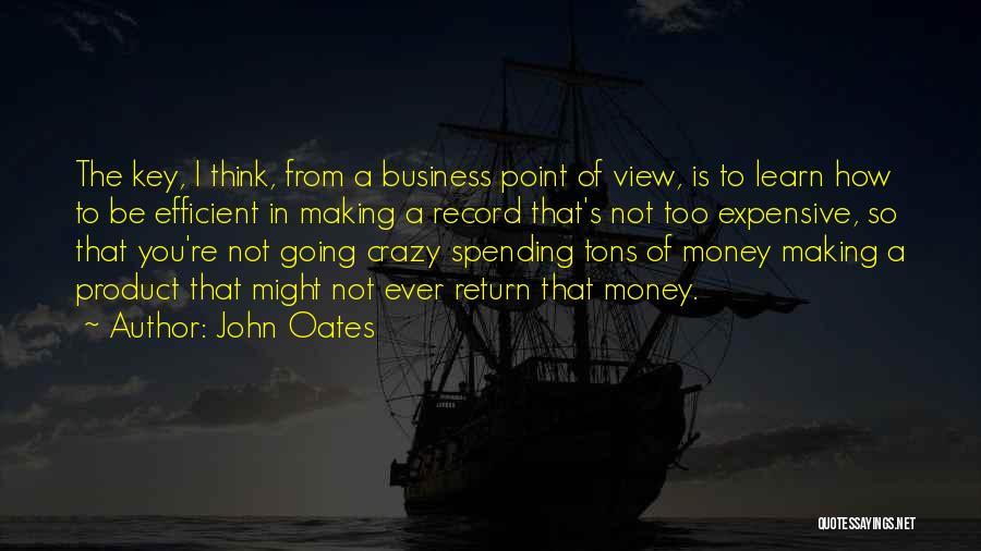 John Oates Quotes: The Key, I Think, From A Business Point Of View, Is To Learn How To Be Efficient In Making A