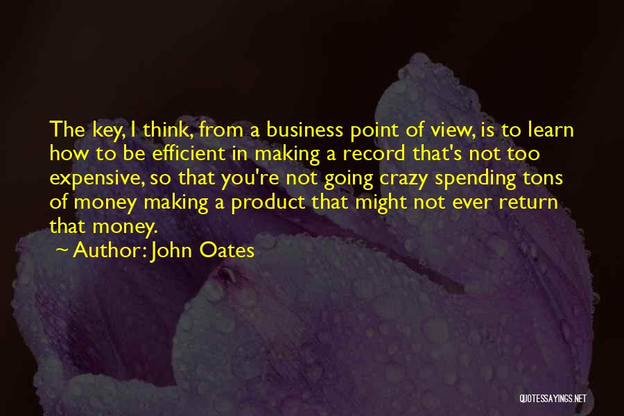 John Oates Quotes: The Key, I Think, From A Business Point Of View, Is To Learn How To Be Efficient In Making A