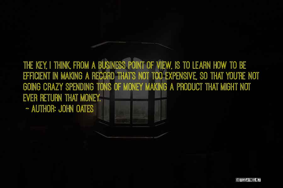 John Oates Quotes: The Key, I Think, From A Business Point Of View, Is To Learn How To Be Efficient In Making A