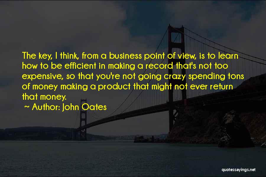 John Oates Quotes: The Key, I Think, From A Business Point Of View, Is To Learn How To Be Efficient In Making A