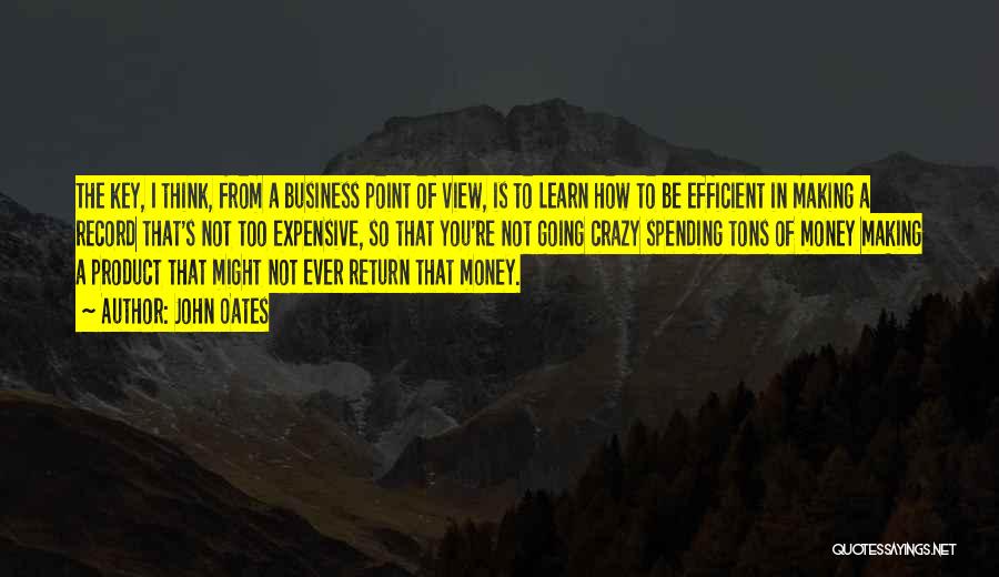 John Oates Quotes: The Key, I Think, From A Business Point Of View, Is To Learn How To Be Efficient In Making A