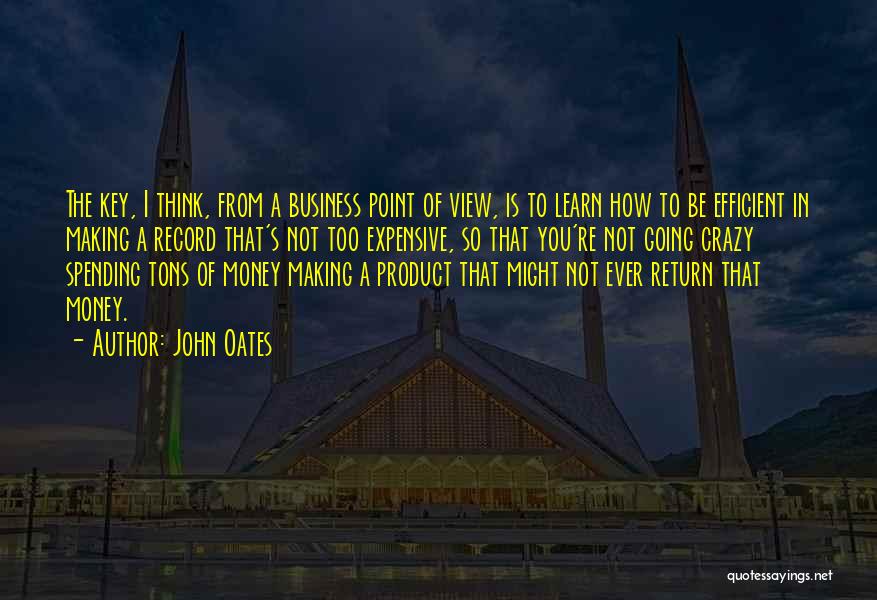 John Oates Quotes: The Key, I Think, From A Business Point Of View, Is To Learn How To Be Efficient In Making A